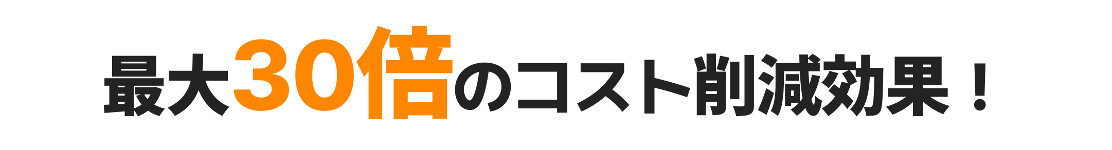 最大30倍のコスト削減効果！